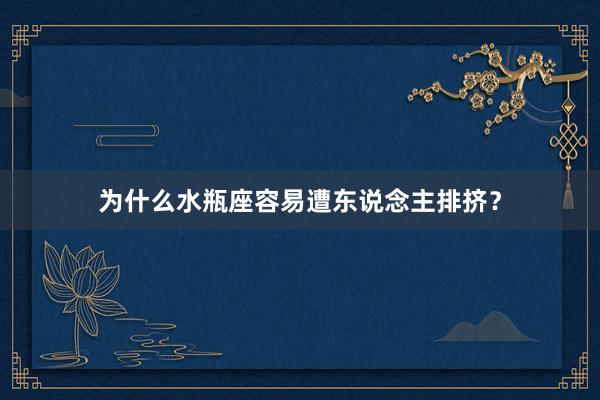 为什么水瓶座容易遭东说念主排挤？