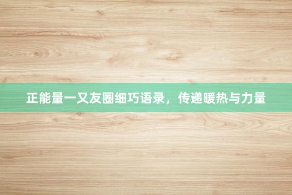 正能量一又友圈细巧语录，传递暖热与力量
